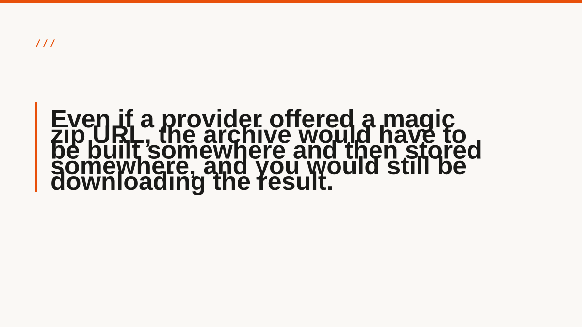 Even if a provider offered a magic zip URL, the archive would have to be built somewhere and then stored somewhere, and you would still be downloading the result.
